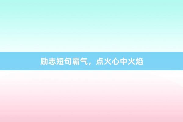励志短句霸气，点火心中火焰